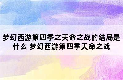 梦幻西游第四季之天命之战的结局是什么 梦幻西游第四季天命之战